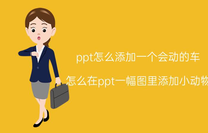 ppt怎么添加一个会动的车 怎么在ppt一幅图里添加小动物？